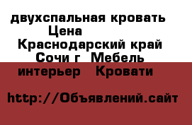 двухспальная кровать › Цена ­ 10 000 - Краснодарский край, Сочи г. Мебель, интерьер » Кровати   